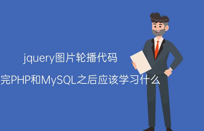 jquery图片轮播代码 学习完PHP和MySQL之后应该学习什么？